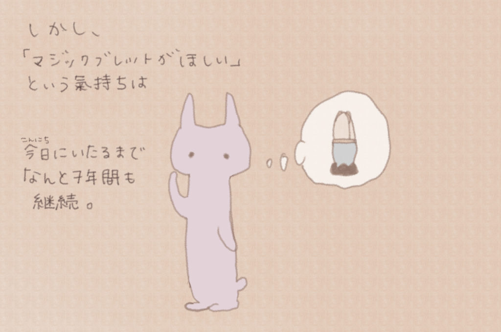 しかし、「マジックブレットがほしい」という氣持ちは今日にいたるまでなんと７年間も継続。