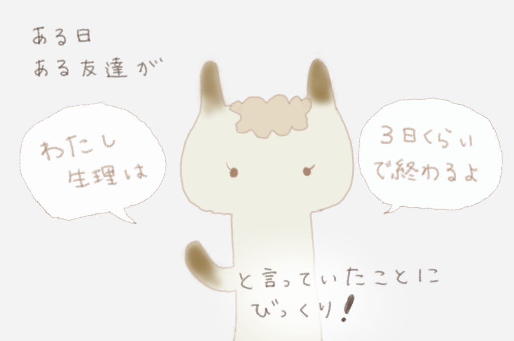 ある日ある友達が「わたし生理は３日くらいで終わるよ」と言っていたことにびっくり！