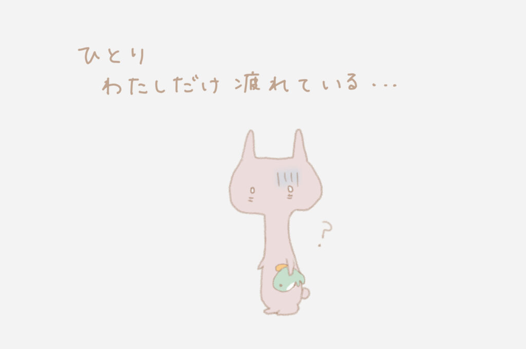 ひとりわたしだけ疲れている・・・