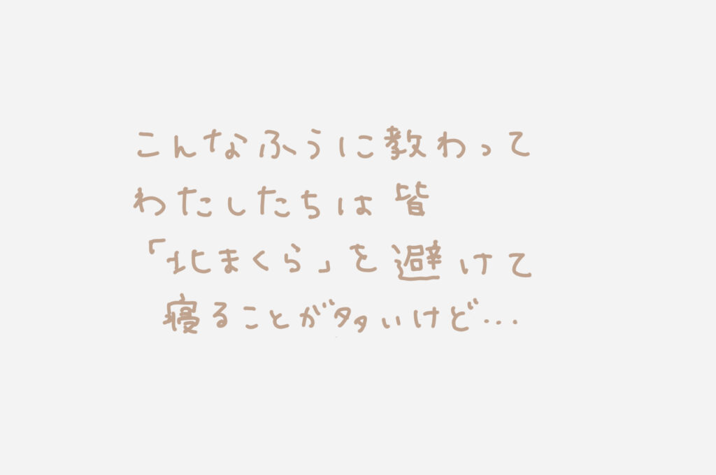 こんなふうに教わってわたしたちは皆「北まくら」を避けて寝ることが多いけど・・・