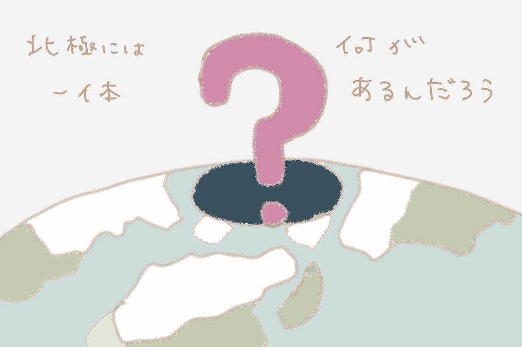 北極には一体 何があるんだろう?