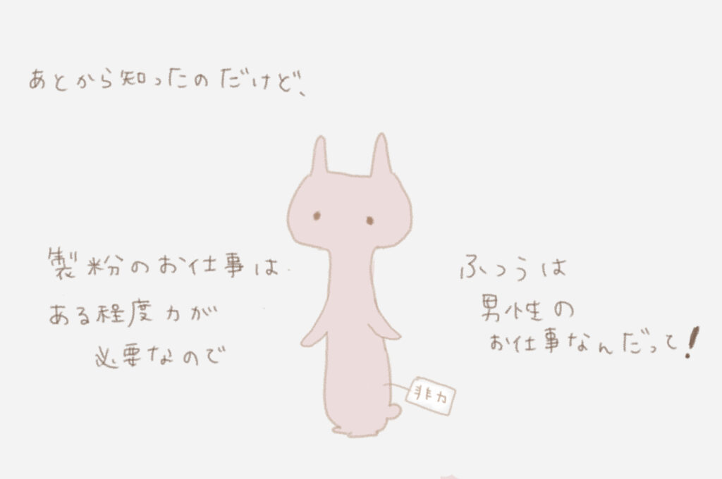 あとから知ったのだけど、製粉のお仕事はある程度力が必要なので普通は男性のお仕事なんだって！